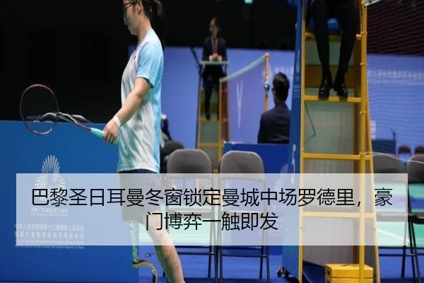 巴黎圣日耳曼冬窗锁定曼城中场罗德里，豪门博弈一触即发